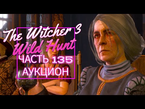 Видео: The Witcher 3 Wild Hunt часть 135 АУКЦИОН