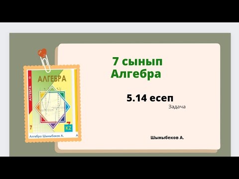Видео: алгебра 7 сынып 5.14 есеп; Шыныбеков 7 класс 5.14 задача