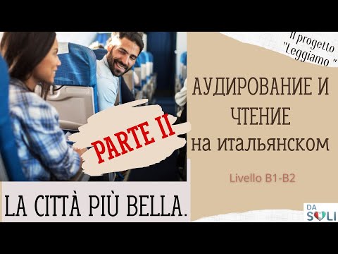 Видео: АУДИРОВАНИЕ И ЧТЕНИЕ НА ИТАЛЬЯНСКОМ. La città più bella del mondo. Parte II
