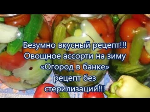 Видео: Безумно вкусный рецепт!!!Овощное ассорти на зиму«Огород в банке» рецепт без стерилизации!!!