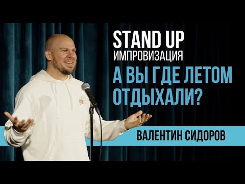 Видео: Валентин Сидоров - А вы где летом отдыхали? | Stand Up Импровизация