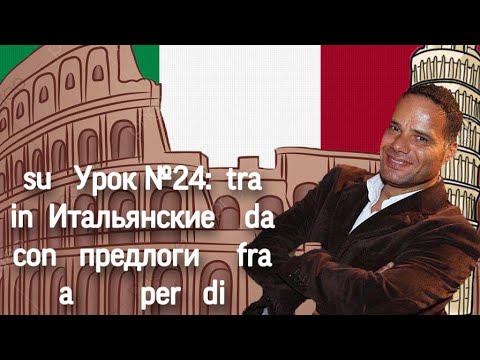 Видео: Урок №24:  Предлоги в итальянском языке (DI, A, DA, IN, CON, SU, PER, TRA, FRA)