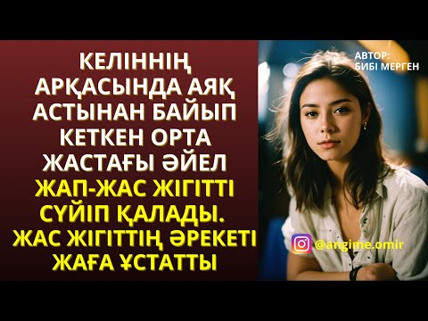 Видео: ЖАҢА ӘҢГІМЕ😍 КЕЛІННІҢ АРҚАСЫНДА АЯҚ АСТЫНАН БАЙЫП КЕТКЕН ОРТА ЖАСТАҒЫ ӘЙЕЛ ЖАП-ЖАС ЖІГІТТІ СҮЙІП ҚАЛ