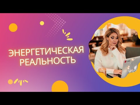 Видео: Как устроена наша реальность с энергетической точки зрения?