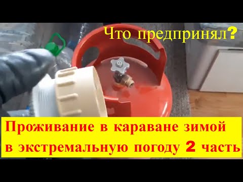 Видео: Проживание в караване зимой в экстремальную погоду- 2часть.  Что предпринял для газа?