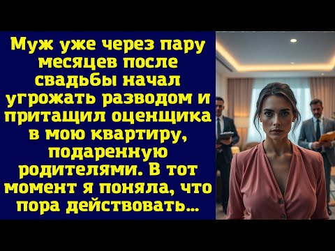 Видео: Муж уже через пару месяцев после свадьбы начал угрожать разводом и притащил оценщика в мою квартиру