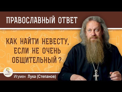 Видео: Как найти невесту, если не очень общительный?  Игумен Лука (Степанов)