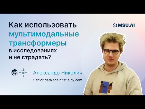 Видео: Как использовать мультимодальные трансформеры в исследованиях? Лекция Александра Николича