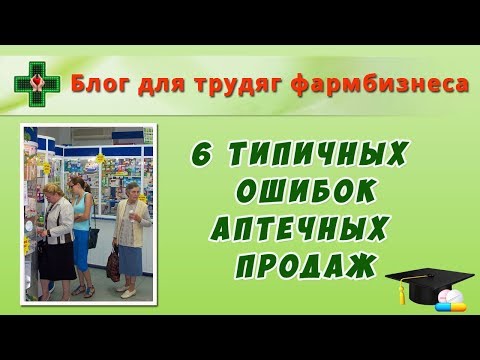 Видео: 6 типичных ошибок аптечных продаж