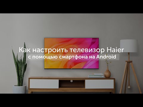 Видео: Первое включение: как настроить телевизор Haier с помощью смартфона на Android