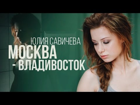 Видео: Юлия Савичева - Москва-Владивосток