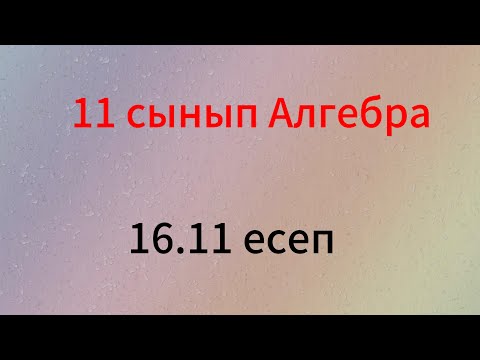 Видео: 16.11 есеп 11 сынып алгебра