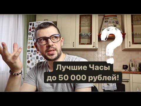 Видео: Выбираем одни единственные часы до 50000 рублей. Лучшие бюджетные часы. Что купить?