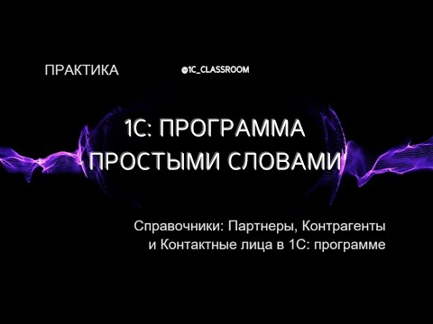 Видео: 1С: Программа. Практический урок. Справочники: Партнеры, Контрагенты и Контактные лица.