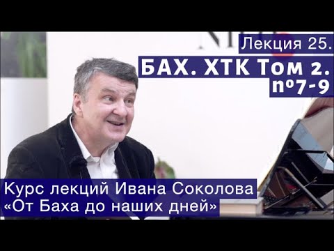 Видео: Лекция 25. И.С. Бах. ХТК Том 2. № 7 - 9. | Композитор Иван Соколов о музыке.