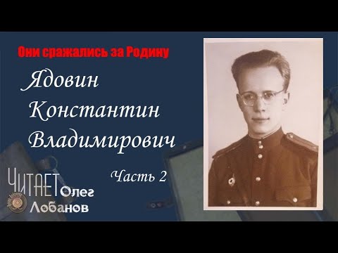 Видео: Ядовин Константин Владимирович. Часть 2. Они сражались за Родину. Проект Дмитрия Куринного.