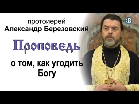 Видео: Проповедь о том, как угодить Богу (2021.01.15). Протоиерей Александр Березовский