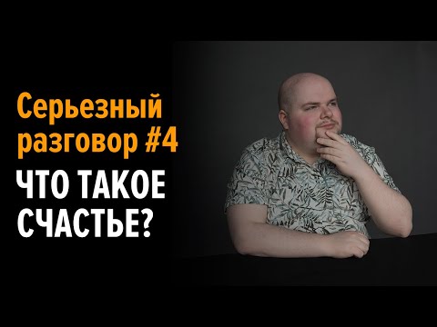 Видео: Серьезный разговор #4. Что такое счастье?