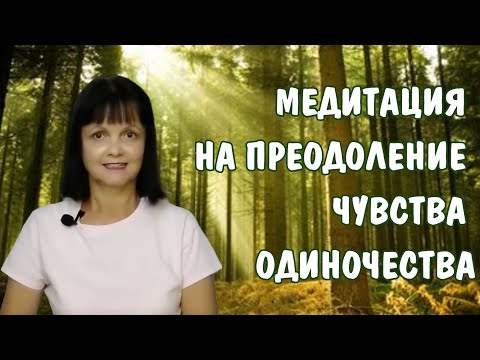 Видео: Медитация на преодоление чувства одиночества