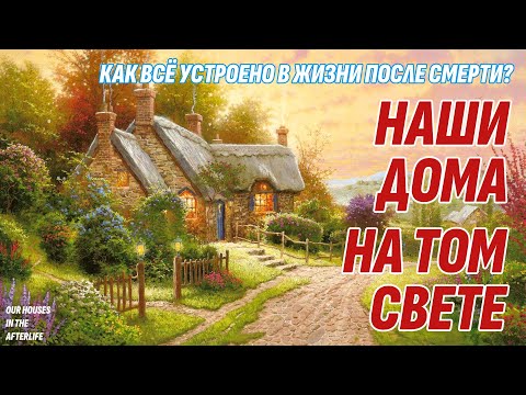 Видео: Наши дома на Том Свете - Как всё устроено в Жизни после смерти