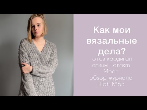 Видео: Как мои вязальные дела: готов кардиган, спицы Lantern Moon, обзор журнала Filati №65