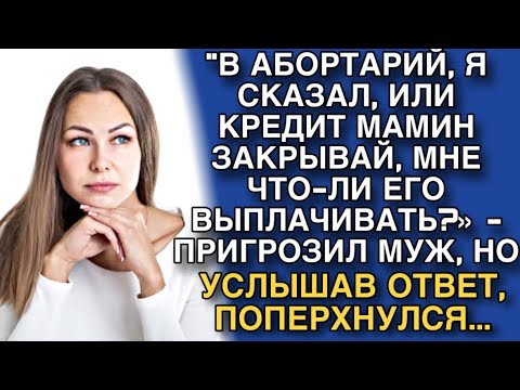 Видео: "В АБОРТАРИЙ, Я СКАЗАЛ, ИЛИ КРЕДИТ МАМИН ЗАКРЫВАЙ, МНЕ ЕГО ВЫПЛАЧИВАТЬ?» - ПРИГРОЗИЛ МУЖ, НО...