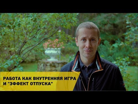 Видео: Работа как внутренняя игра и «эффект отпуска»