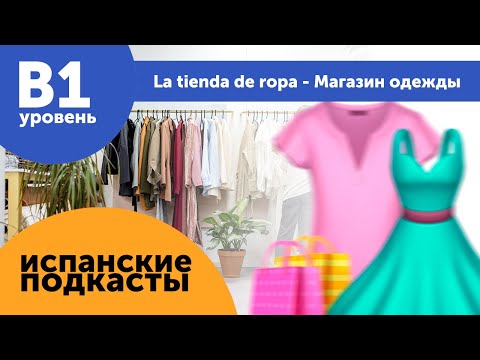 Видео: Подкасты на испанском языке ДЛЯ ПРОДОЛЖАЮЩИХ: La tienda de ropa - Магазин одежды