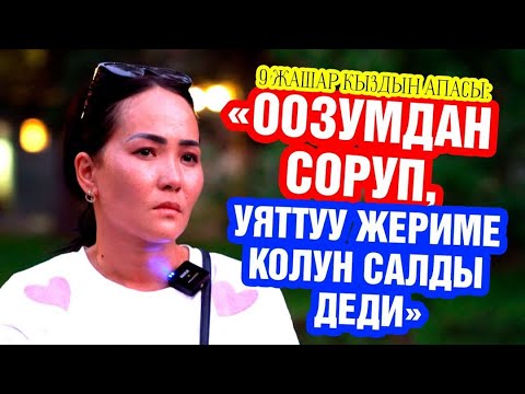 Видео: Ыдык көргөн кыздын апасы: «ООЗУМДАН СОРУП, УЯтТУУ ЖЕРИМЕ КОЛУН САЛДЫ ДЕДИ»