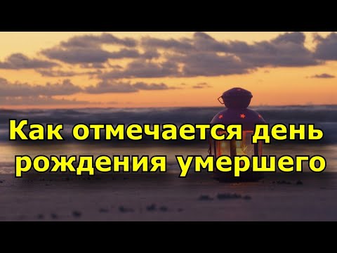 Видео: Как отмечается день рождения умершего. Отмечается ли этот день