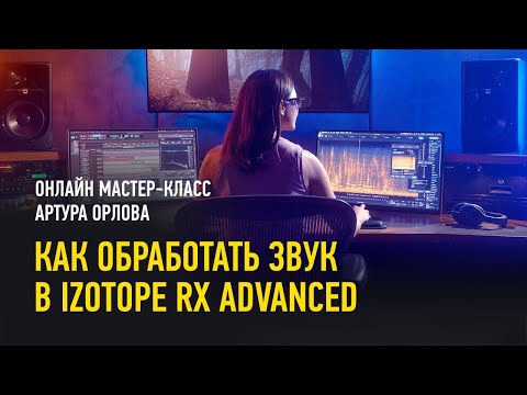 Видео: Как обработать звук в iZotope RX Advanced. Артур Орлов