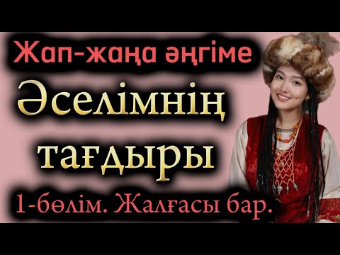 Видео: Әселімнің тағдыры. 1-бөлім. Жаңа әңгіме жалғасы бар аудиокітап асерли ангиме