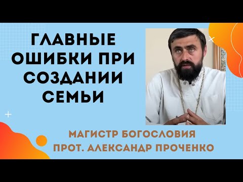 Видео: ГЛАВНЫЕ ОШИБКИ ВЕРУЮЩИХ при СОЗДАНИИ СЕМЬИ. Прот. Александр ПРОЧЕНКО