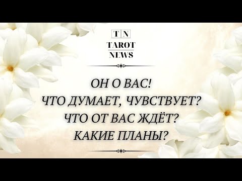 Видео: ОН О ВАС! ЧТО ДУМАЕТ, ЧУВСТВУЕТ, СТРОИТ ЛИ ПЛАНЫ, ЧТО ЖДЁТ ОТ ВАС?
