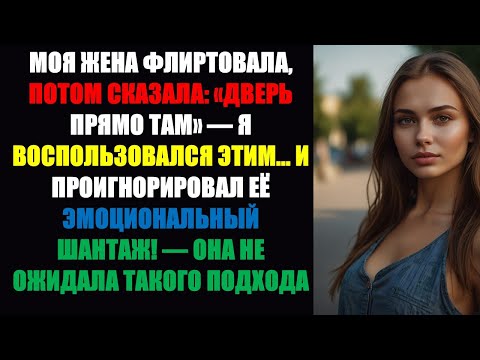 Видео: Моя жена пофлиртовала, а потом сказала: «Дверь вот здесь» — я воспользовался этим... и ...