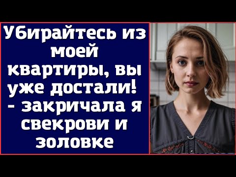 Видео: Убирайтесь из моей квартиры, вы уже достали! - закричала я свекрови и золовке