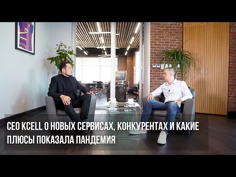 Видео: СЕО Kcell о новых сервисах, конкурентах и какие плюсы показала пандемия