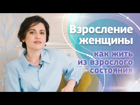 Видео: Психологическое взросление женщины. Как жить из взрослого состояния.