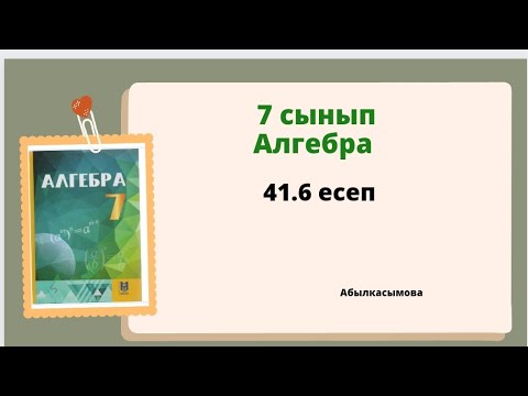 Видео: алгебра 7 сынып 41.6 есеп; Абылкасымова 7 класс 41.6 задача