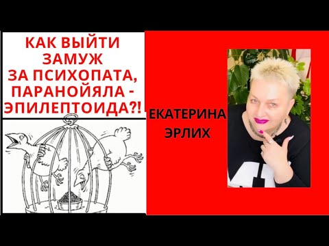 Видео: КАК ВЫЙТИ ЗАМУЖ ЗА ПСИХОПАТА, ПАРАНОЙЯЛА - ЭПИЛЕПТОИДА. Екатерина Эрлих