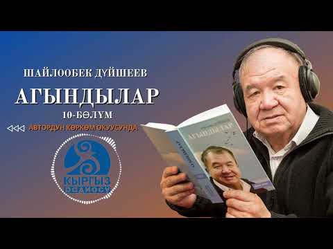 Видео: ШАЙЛООБЕК ДҮЙШЕЕВ "АГЫНДЫЛАР" 10-бөлүм/ Автордун көркөм окуусунда