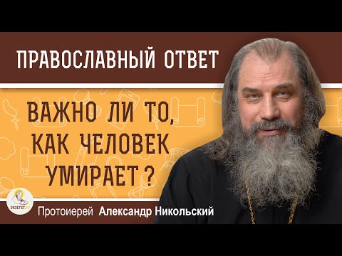 Видео: ВАЖНО ЛИ ТО, КАК ЧЕЛОВЕК УМИРАЕТ ?  Протоиерей Александр Никольский