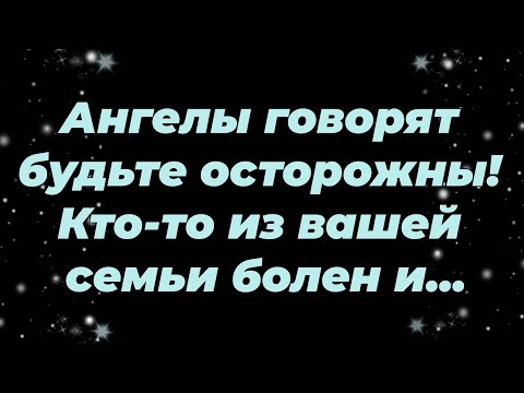 Видео: Ангелы говорят  будьте осторожны! Кто то из вашей семьи болен и...