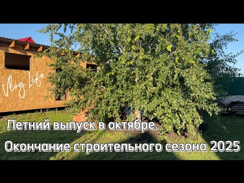 Видео: ЖИВЁМ В НЕДОСТРОЕ #46 Летний выпуск в октябре. Завершение строительного сезона 2025