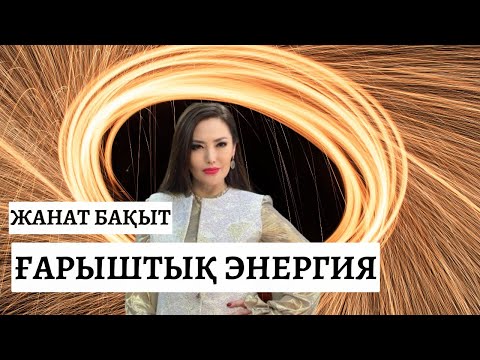 Видео: ҒАРЫШТЫҚ ЭНЕРГИЯ | ЖАНАТ БАҚЫТ