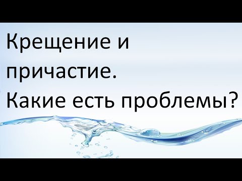 Видео: Крещение и причастие. Какие есть проблемы ?