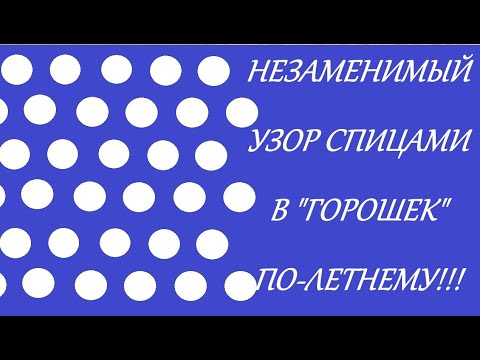 Видео: НЕЗАМЕНИМЫЙ УЗОР СПИЦАМИ В "ГОРОШЕК" ПО-ЛЕТНЕМУ