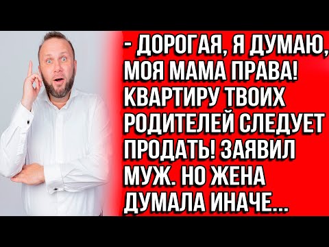Видео: Дорогая, я думаю, моя мама права! Квартиру твоих родителей следует продать! Заявил муж. Но жена...