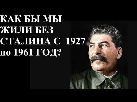 Видео: КАК БЫ МЫ ЖИЛИ БЕЗ СТАЛИНА С  1927 по 1961 ГОД?