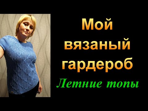 Видео: Мой вязаный  гардероб.Топы.